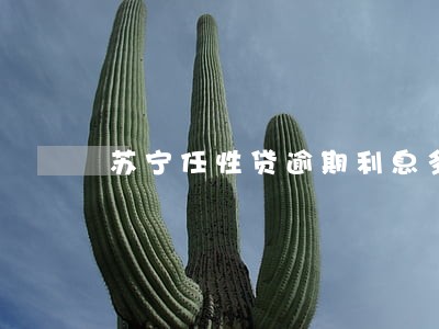 苏宁任性贷逾期利息多少钱 苏宁任性贷逾期利息多少钱
