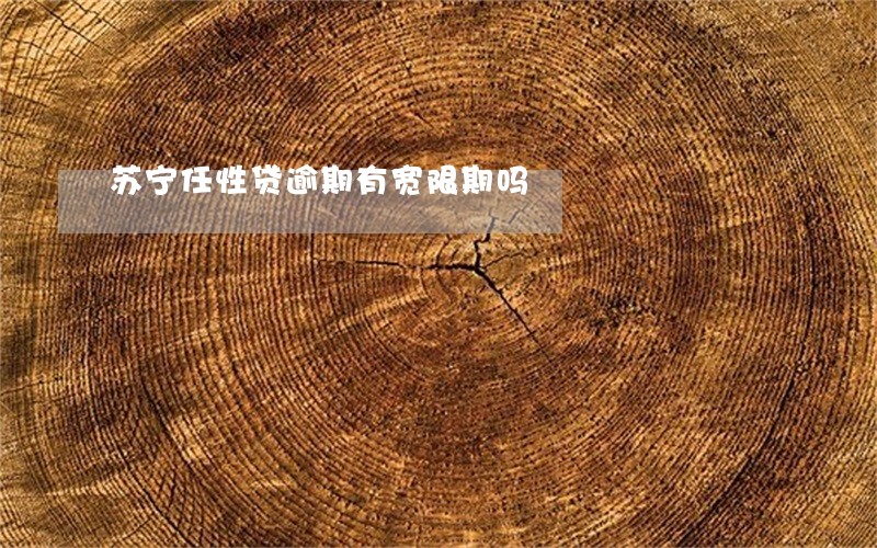 苏宁任性贷逾期有宽限期吗 苏宁任性贷逾期有宽限期吗