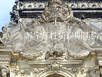 苏宁任性贷逾期违约金给不给 苏宁任性贷逾期违约金给不给