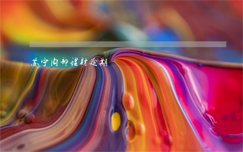 苏宁内部理财逾期 苏宁内部理财逾期