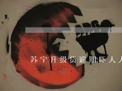 苏宁升级贷逾期吓人人吗 苏宁升级贷逾期吓人人吗