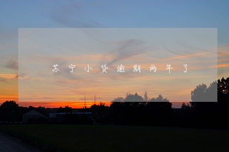 苏宁小贷逾期两年了 苏宁小贷逾期两年了
