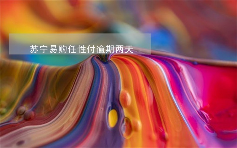苏宁易购任性付逾期两天 苏宁易购任性付逾期两天