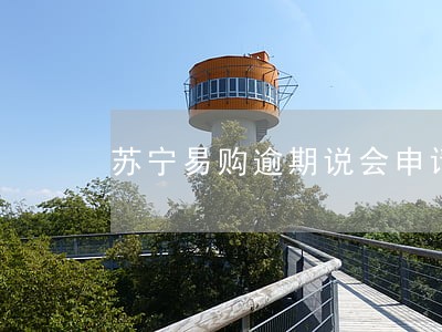 苏宁易购逾期说会申请支付令 苏宁易购逾期说会申请支付令