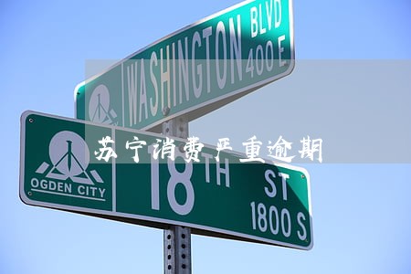 苏宁消费严重逾期 苏宁消费严重逾期
