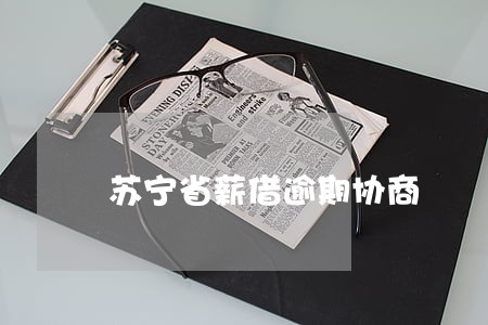 苏宁省薪借逾期协商 苏宁省薪借逾期协商