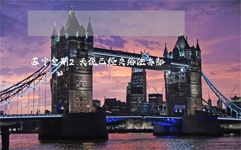 苏宁逾期2天说已经交给法务部 苏宁逾期2天说已经交给法务部