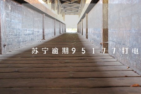 苏宁逾期95177打电话 苏宁逾期95177打电话