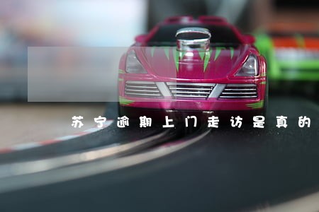 苏宁逾期上门走访是真的吗 苏宁逾期上门走访是真的吗