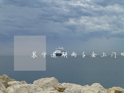 苏宁逾期两千会上门吗 苏宁逾期两千会上门吗