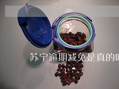 苏宁逾期减免是真的吗 苏宁逾期减免是真的吗