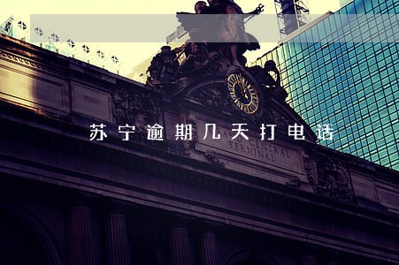 苏宁逾期几天打电话 苏宁逾期几天打电话