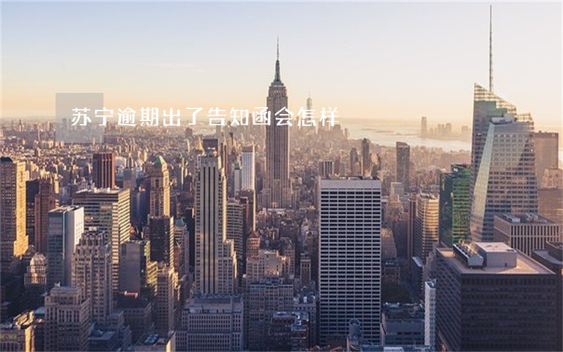 苏宁逾期出了告知函会怎样 苏宁逾期出了告知函会怎样