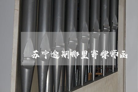 苏宁逾期哪里寄律师函 苏宁逾期哪里寄律师函