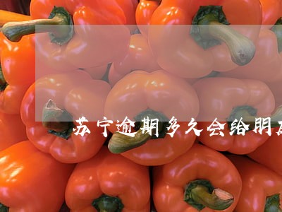 苏宁逾期多久会给朋友打电话 苏宁逾期多久会给朋友打电话