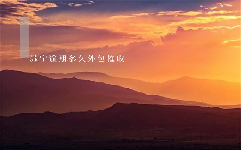 苏宁逾期多久外包催收 苏宁逾期多久外包催收