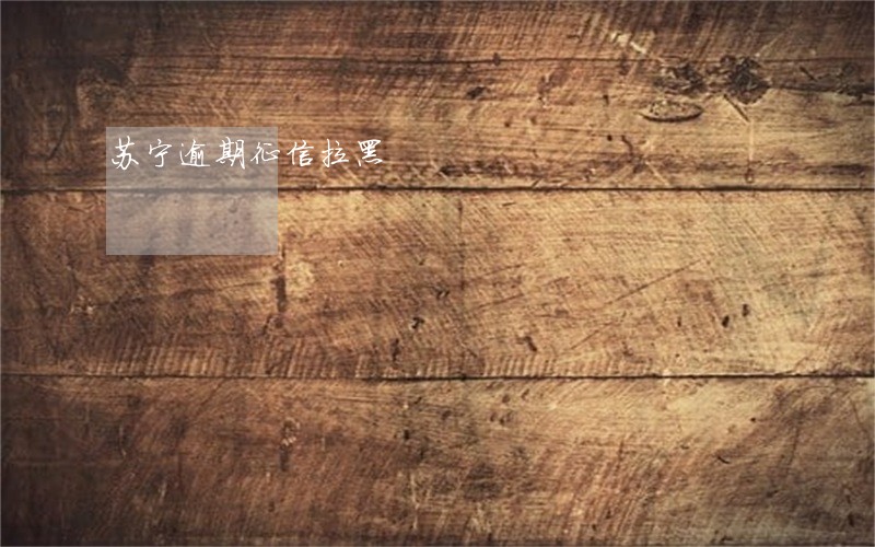 苏宁逾期征信拉黑 苏宁逾期征信拉黑