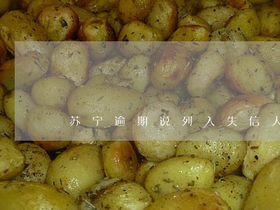 苏宁逾期说列入失信人员名单真假 苏宁逾期说列入失信人员名单真假