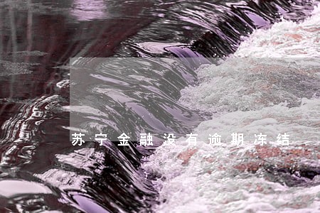 苏宁金融没有逾期冻结 苏宁金融没有逾期冻结