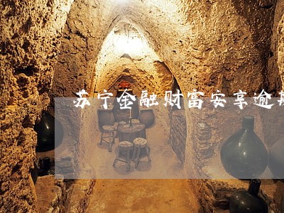 苏宁金融财富安享逾期 苏宁金融财富安享逾期
