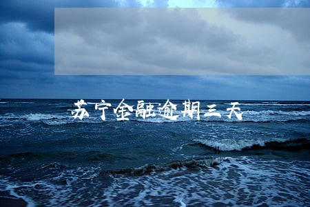 苏宁金融逾期三天 苏宁金融逾期三天