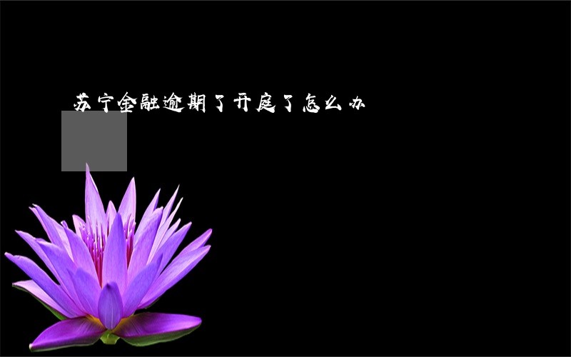 苏宁金融逾期了开庭了怎么办