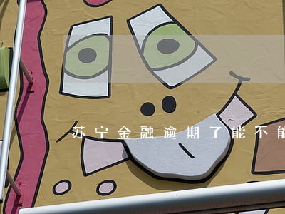 苏宁金融逾期了能不能申请分期 苏宁金融逾期了能不能申请分期