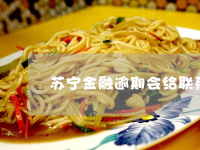 苏宁金融逾期会给联系人打电话吗 苏宁金融逾期会给联系人打电话吗