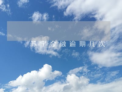 苏宁金融逾期几次 苏宁金融逾期几次