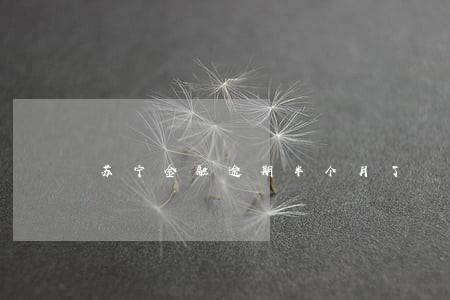 苏宁金融逾期半个月了 苏宁金融逾期半个月了