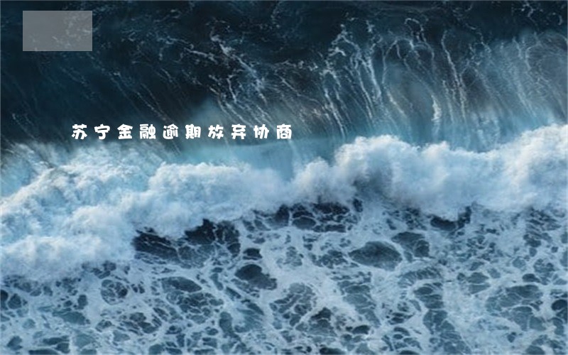 苏宁金融逾期放弃协商 苏宁金融逾期放弃协商