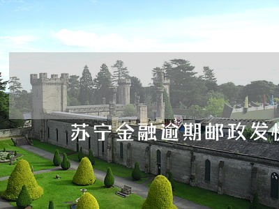 苏宁金融逾期邮政发快递给我 苏宁金融逾期邮政发快递给我