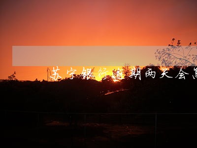 苏宁银行逾期两天会怎么样 苏宁银行逾期两天会怎么样