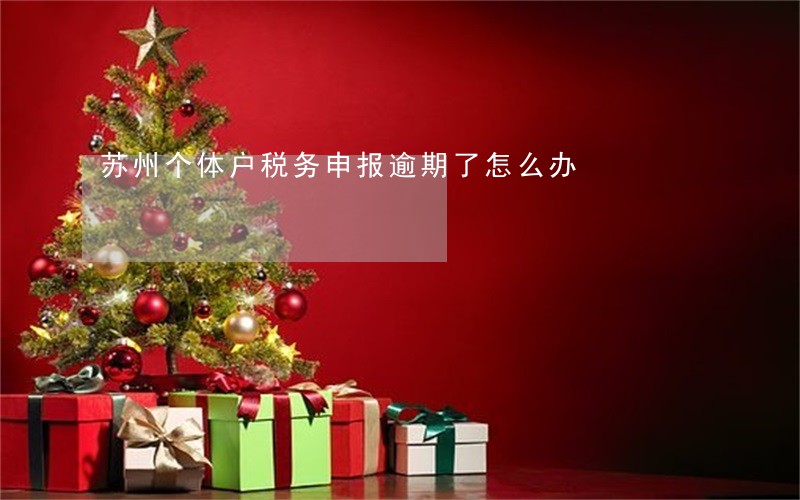 苏州个体户税务申报逾期了怎么办 苏州个体户税务申报逾期了怎么办