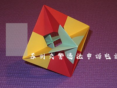 苏州交警违法申诉电话 苏州交警违法申诉电话