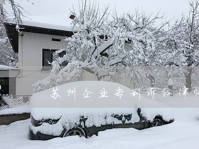 苏州企业专利诉讼律师哪家好 苏州企业专利诉讼律师哪家好