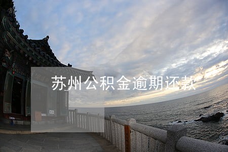 苏州公积金逾期还款 苏州公积金逾期还款
