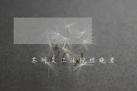 苏州吴江法院陈晓君 苏州吴江法院陈晓君