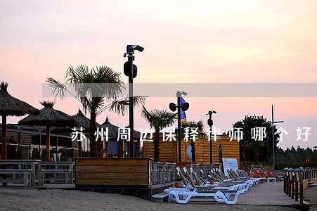 苏州周边保释律师哪个好 苏州周边保释律师哪个好