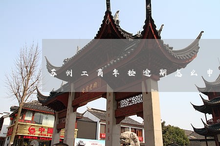 苏州工商年检逾期怎么申报 苏州工商年检逾期怎么申报