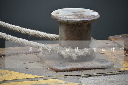 苏州市专业债务重组律师电话 苏州市专业债务重组律师电话