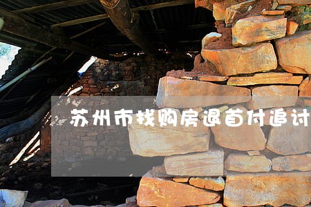 苏州市找购房退首付追讨律师 苏州市找购房退首付追讨律师