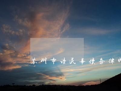 苏州市请民事债务律师如何委托 苏州市请民事债务律师如何委托