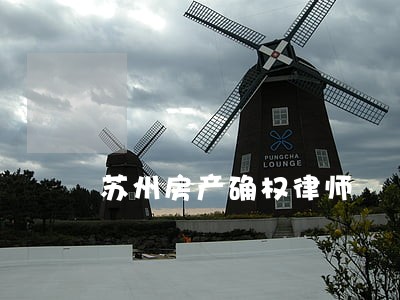 苏州房产确权律师 苏州房产确权律师