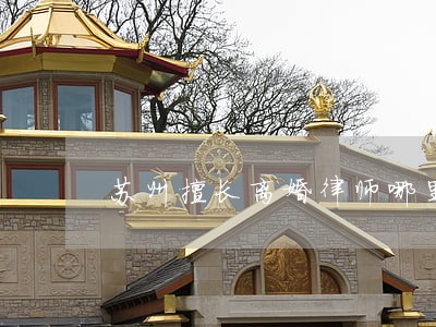 苏州擅长离婚律师哪里找 苏州擅长离婚律师哪里找