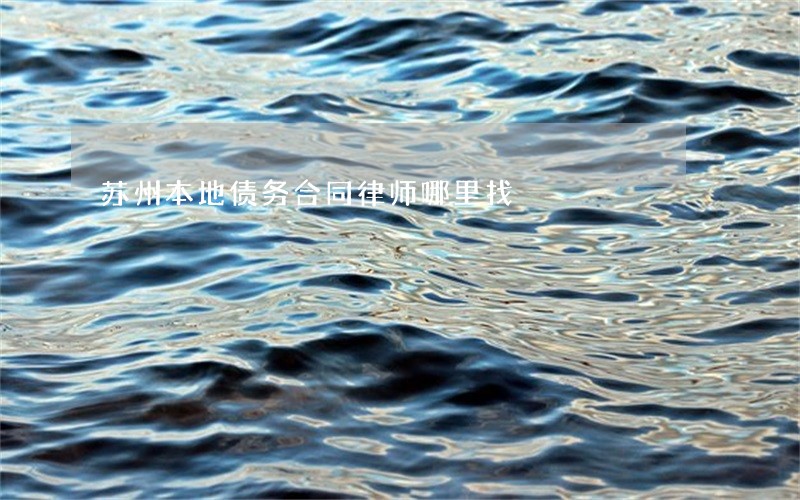 苏州本地债务合同律师哪里找 苏州本地债务合同律师哪里找