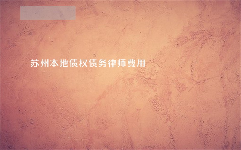 苏州本地债权债务律师费用 苏州本地债权债务律师费用