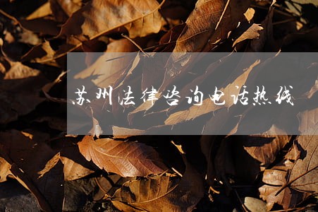 苏州法律咨询电话热线 苏州法律咨询电话热线