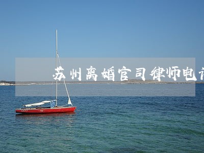 苏州离婚官司律师电话 苏州离婚官司律师电话