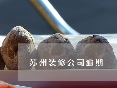苏州装修公司逾期 苏州装修公司逾期